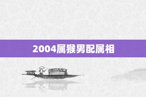 2004属猴男配属相
