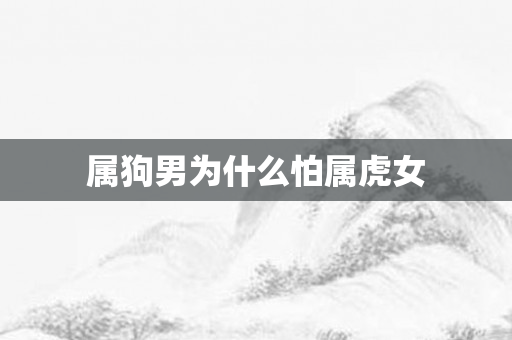 属狗男为什么怕属虎女