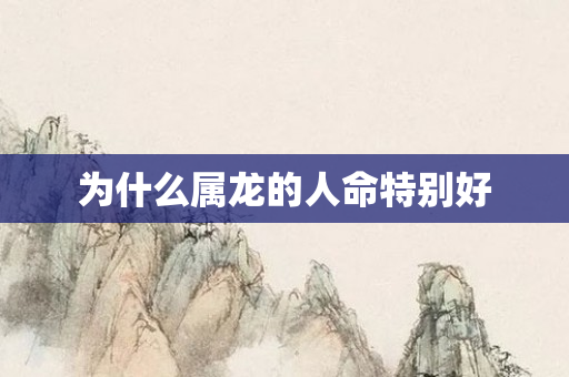 为什么属龙的人命特别好