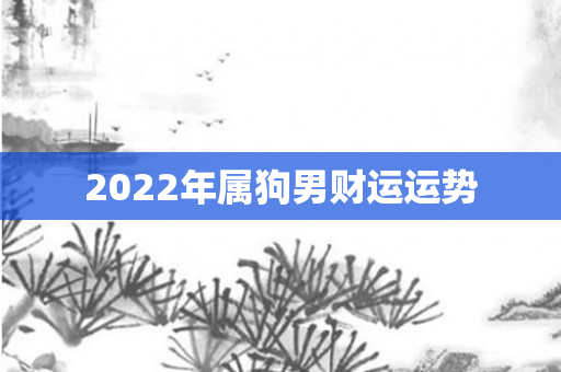 2022年属狗男财运运势