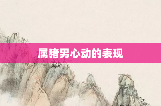 属猪男心动的表现
