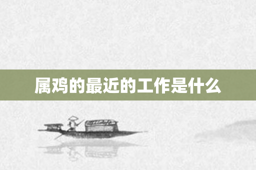 属鸡的最近的工作是什么