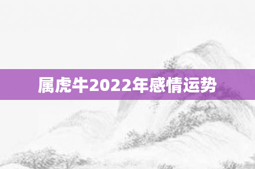 属虎牛2022年感情运势