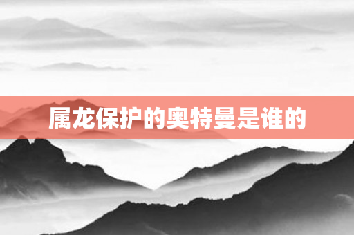 属龙保护的奥特曼是谁的
