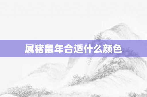 属猪鼠年合适什么颜色