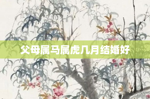 父母属马属虎几月结婚好