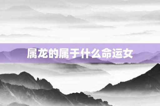 属龙的属于什么命运女