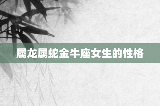 属龙属蛇金牛座女生的性格