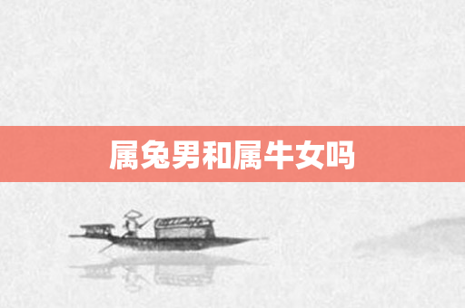 属兔男和属牛女吗