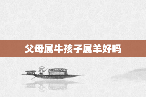 父母属牛孩子属羊好吗