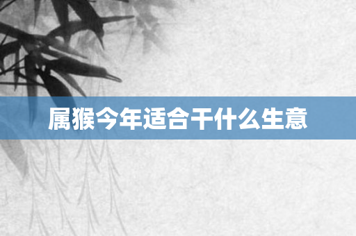 属猴今年适合干什么生意