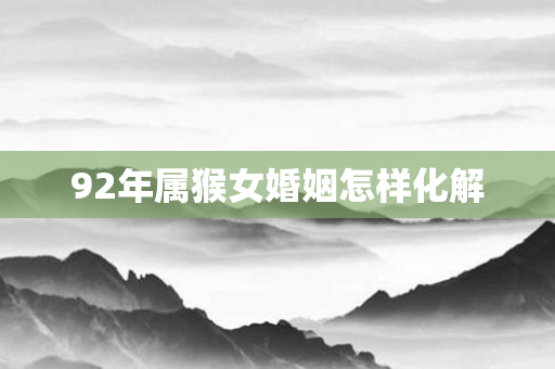 92年属猴女婚姻怎样化解