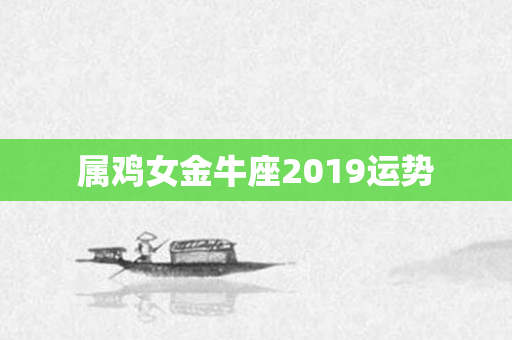 属鸡女金牛座2019运势