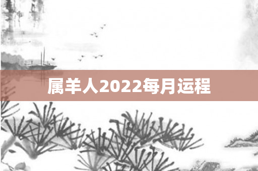 属羊人2022每月运程