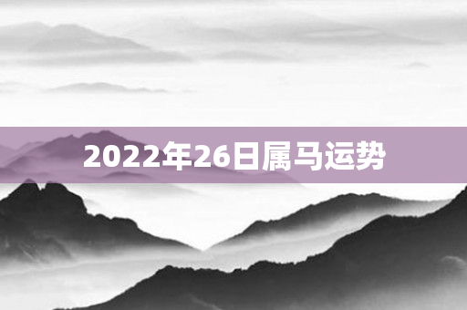 2022年26日属马运势