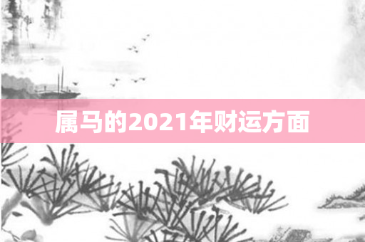 属马的2021年财运方面