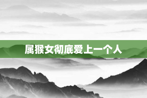 属猴女彻底爱上一个人