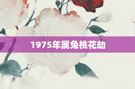1975年属兔桃花劫