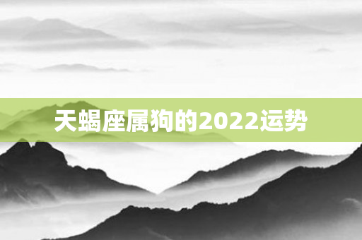 天蝎座属狗的2022运势