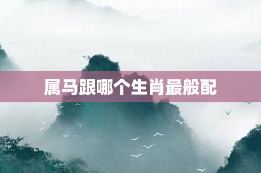 属马跟哪个生肖最般配