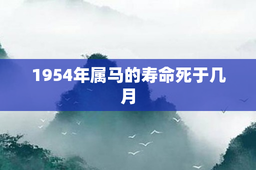 1954年属马的寿命死于几月