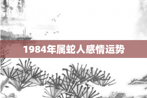 1984年属蛇人感情运势
