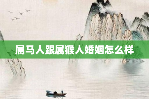 属马人跟属猴人婚姻怎么样