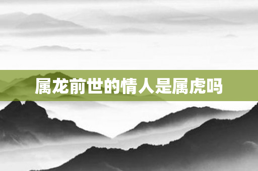属龙前世的情人是属虎吗