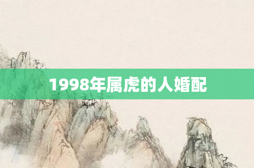 1998年属虎的人婚配