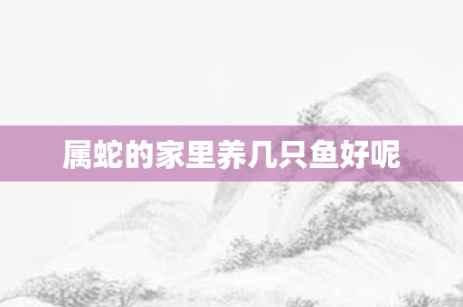 属蛇的家里养几只鱼好呢