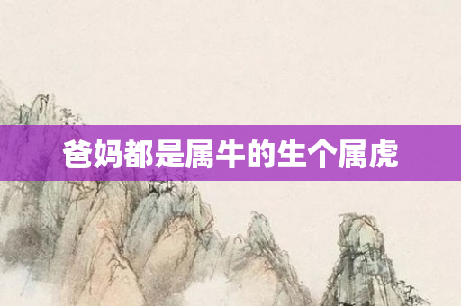 爸妈都是属牛的生个属虎