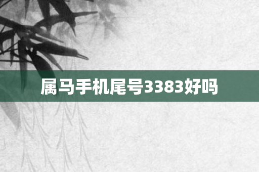 属马手机尾号3383好吗