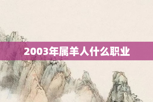 2003年属羊人什么职业