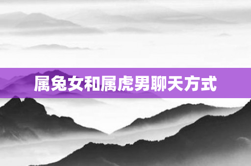 属兔女和属虎男聊天方式