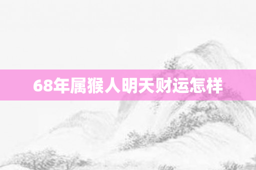 68年属猴人明天财运怎样
