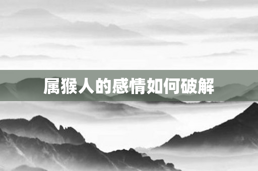 属猴人的感情如何破解