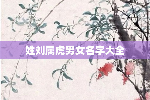 姓刘属虎男女名字大全