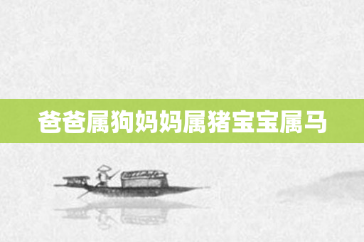 爸爸属狗妈妈属猪宝宝属马