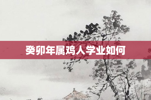 癸卯年属鸡人学业如何