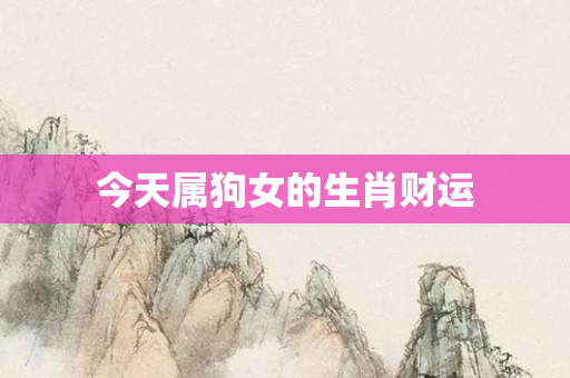 今天属狗女的生肖财运