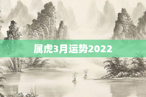 属虎3月运势2022
