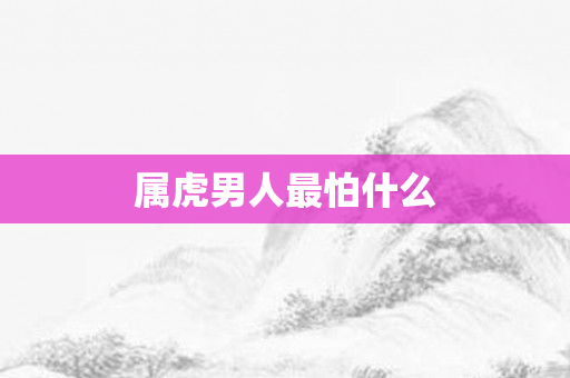 属虎男人最怕什么