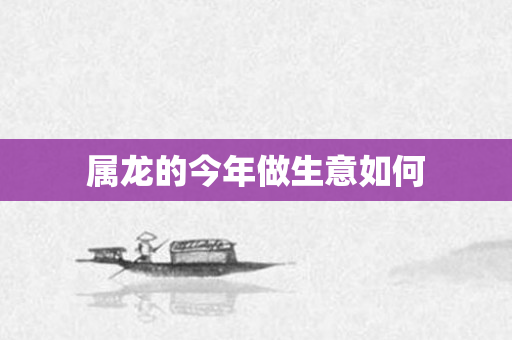 属龙的今年做生意如何