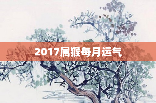 2017属猴每月运气