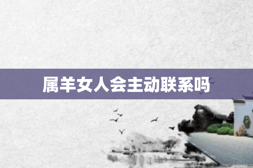 属羊女人会主动联系吗