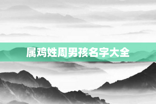 属鸡姓周男孩名字大全