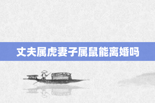 丈夫属虎妻子属鼠能离婚吗