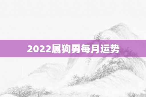 2022属狗男每月运势