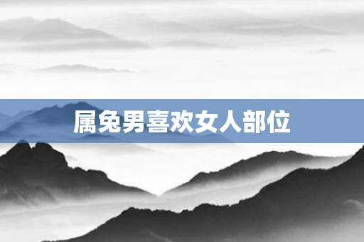属兔男喜欢女人部位