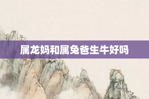 属龙妈和属兔爸生牛好吗